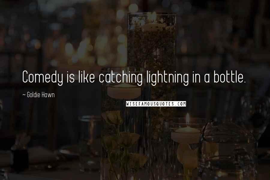 Goldie Hawn Quotes: Comedy is like catching lightning in a bottle.
