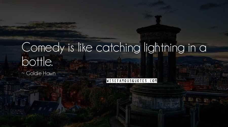 Goldie Hawn Quotes: Comedy is like catching lightning in a bottle.