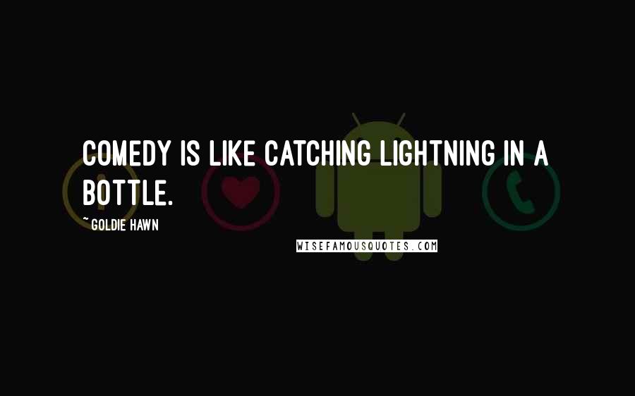 Goldie Hawn Quotes: Comedy is like catching lightning in a bottle.