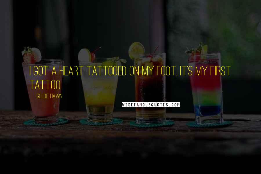 Goldie Hawn Quotes: I got a heart tattooed on my foot. It's my first tattoo.