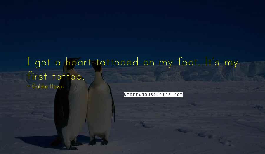 Goldie Hawn Quotes: I got a heart tattooed on my foot. It's my first tattoo.