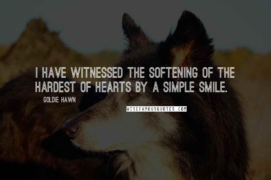 Goldie Hawn Quotes: I have witnessed the softening of the hardest of hearts by a simple smile.