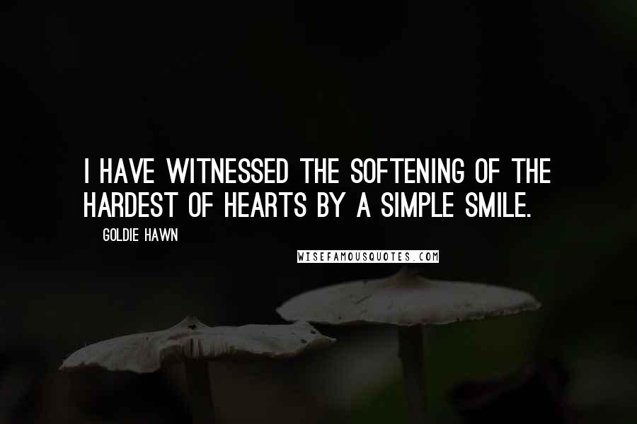 Goldie Hawn Quotes: I have witnessed the softening of the hardest of hearts by a simple smile.