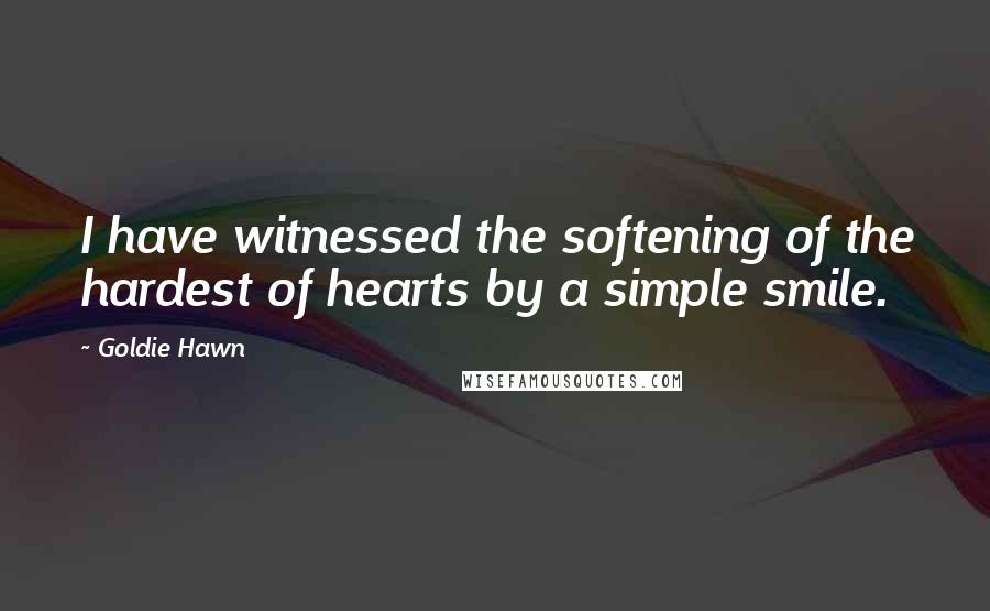 Goldie Hawn Quotes: I have witnessed the softening of the hardest of hearts by a simple smile.