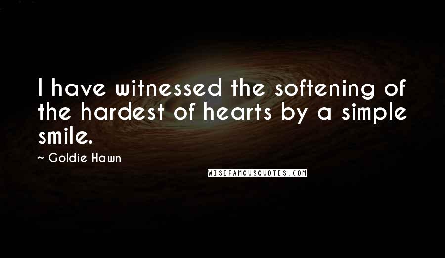 Goldie Hawn Quotes: I have witnessed the softening of the hardest of hearts by a simple smile.