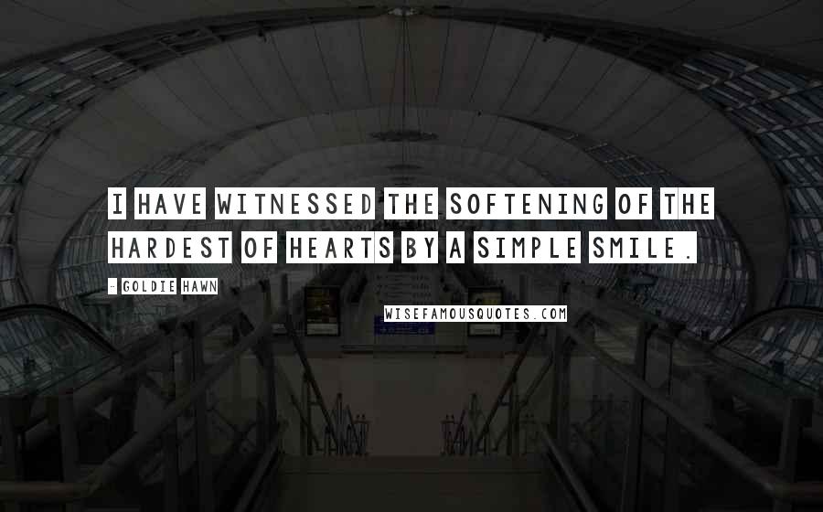 Goldie Hawn Quotes: I have witnessed the softening of the hardest of hearts by a simple smile.