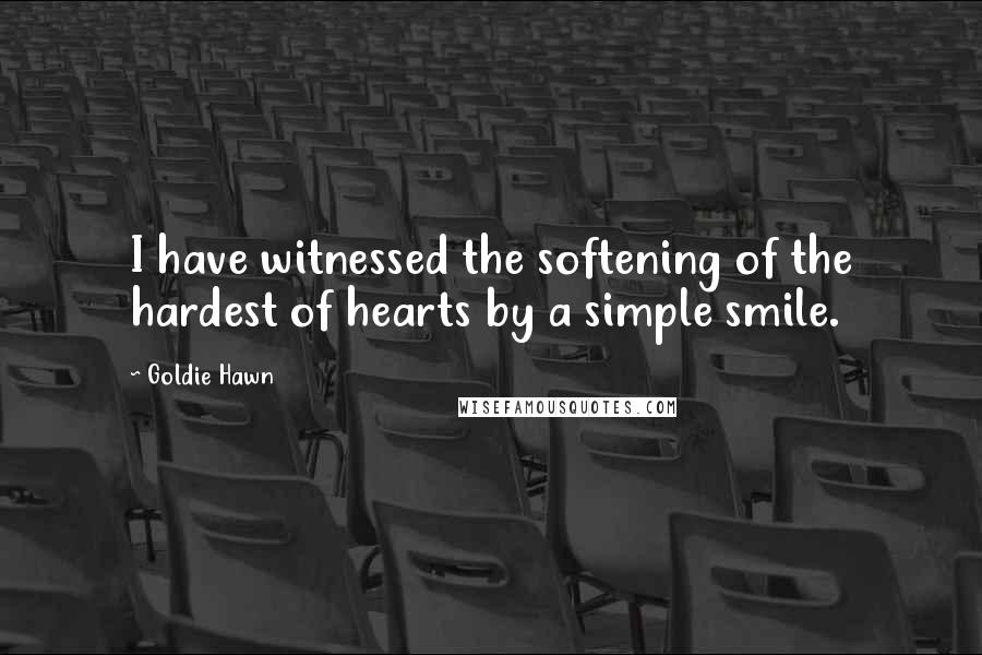 Goldie Hawn Quotes: I have witnessed the softening of the hardest of hearts by a simple smile.