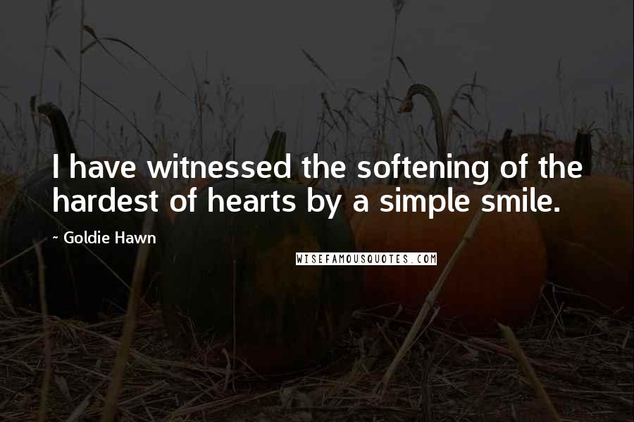 Goldie Hawn Quotes: I have witnessed the softening of the hardest of hearts by a simple smile.