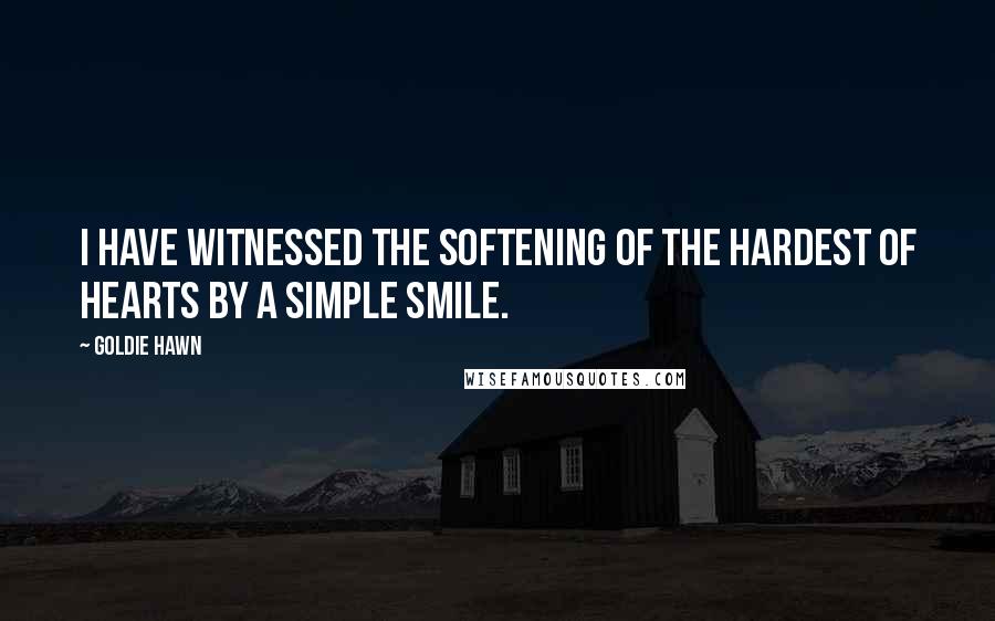 Goldie Hawn Quotes: I have witnessed the softening of the hardest of hearts by a simple smile.