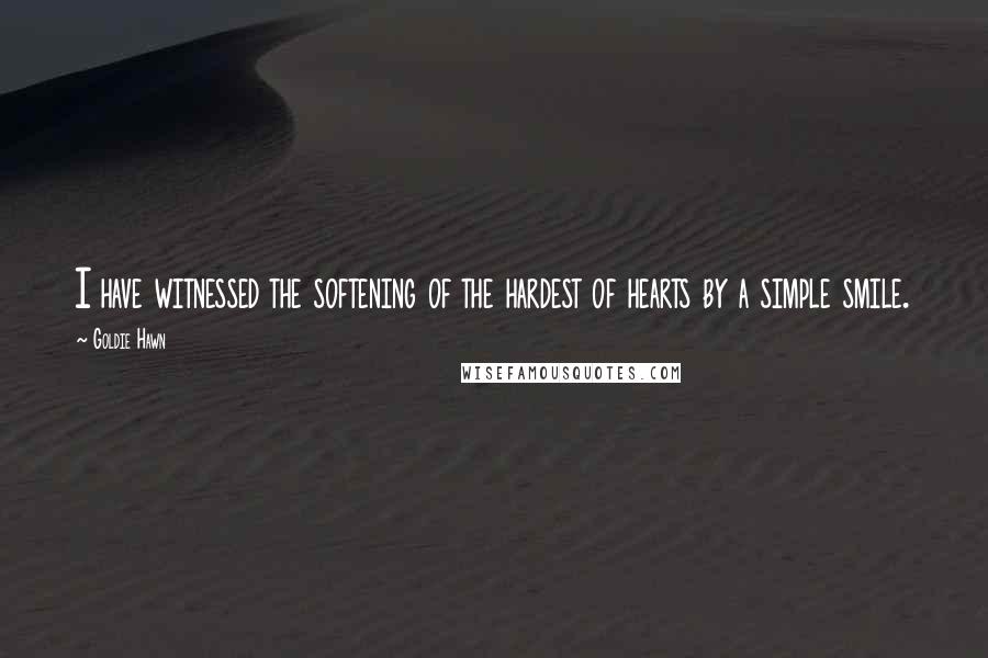 Goldie Hawn Quotes: I have witnessed the softening of the hardest of hearts by a simple smile.