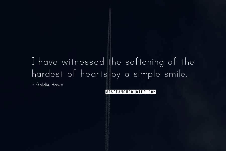 Goldie Hawn Quotes: I have witnessed the softening of the hardest of hearts by a simple smile.