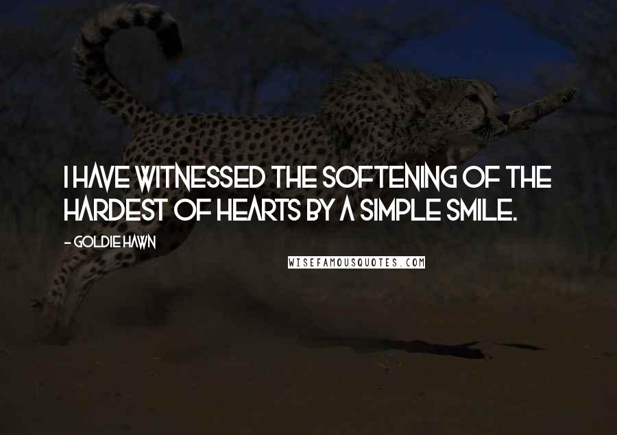 Goldie Hawn Quotes: I have witnessed the softening of the hardest of hearts by a simple smile.