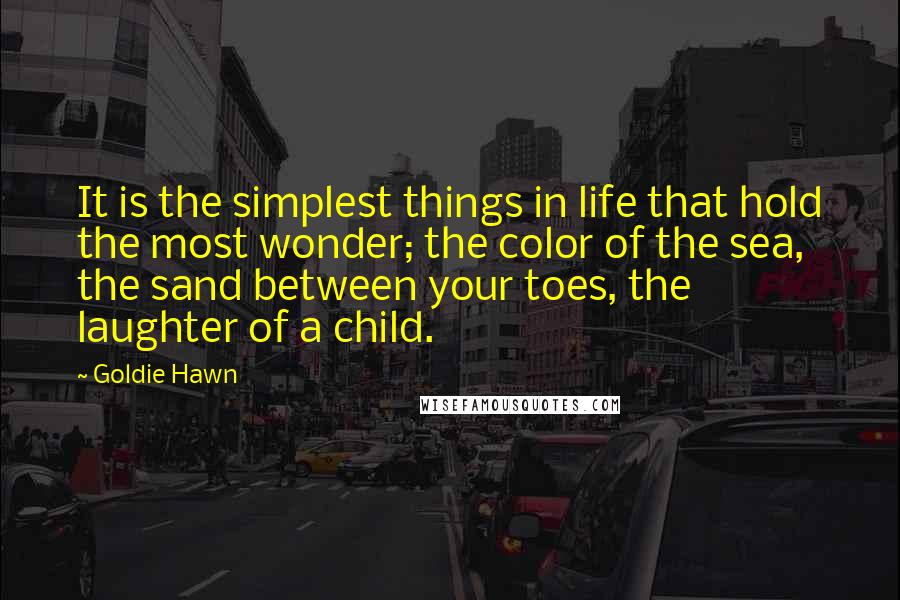 Goldie Hawn Quotes: It is the simplest things in life that hold the most wonder; the color of the sea, the sand between your toes, the laughter of a child.