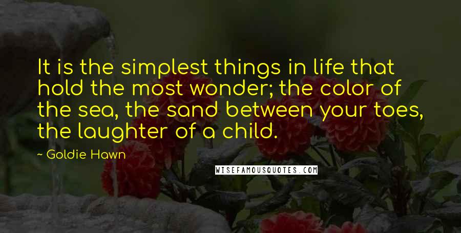 Goldie Hawn Quotes: It is the simplest things in life that hold the most wonder; the color of the sea, the sand between your toes, the laughter of a child.