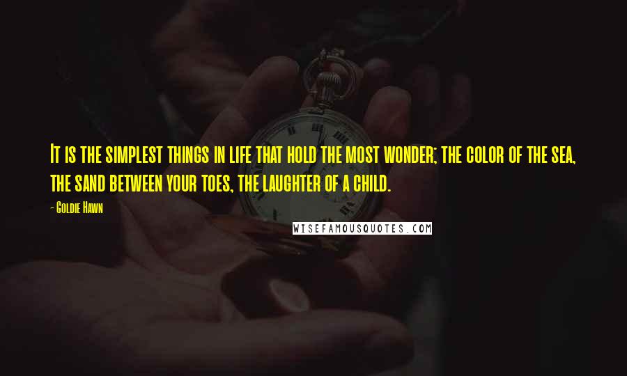 Goldie Hawn Quotes: It is the simplest things in life that hold the most wonder; the color of the sea, the sand between your toes, the laughter of a child.