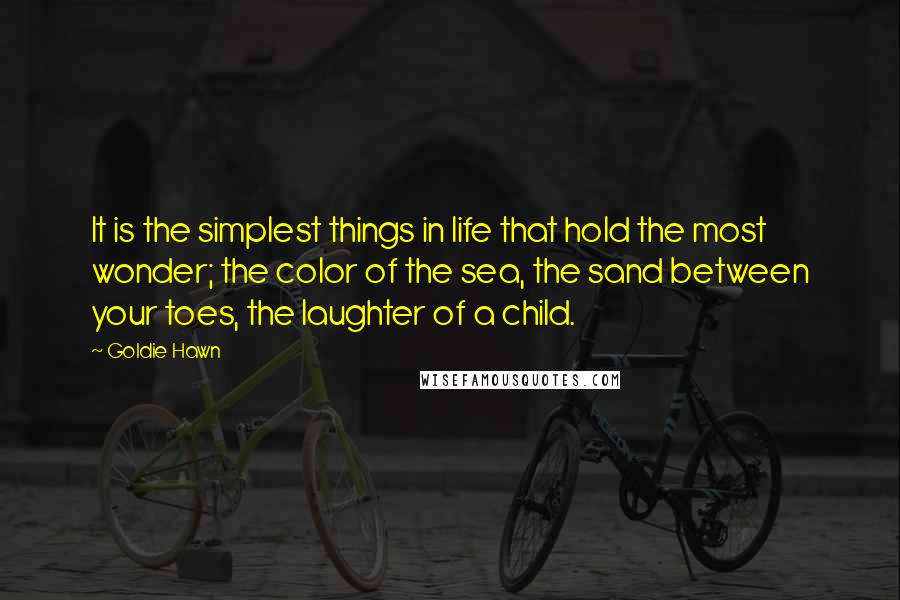 Goldie Hawn Quotes: It is the simplest things in life that hold the most wonder; the color of the sea, the sand between your toes, the laughter of a child.