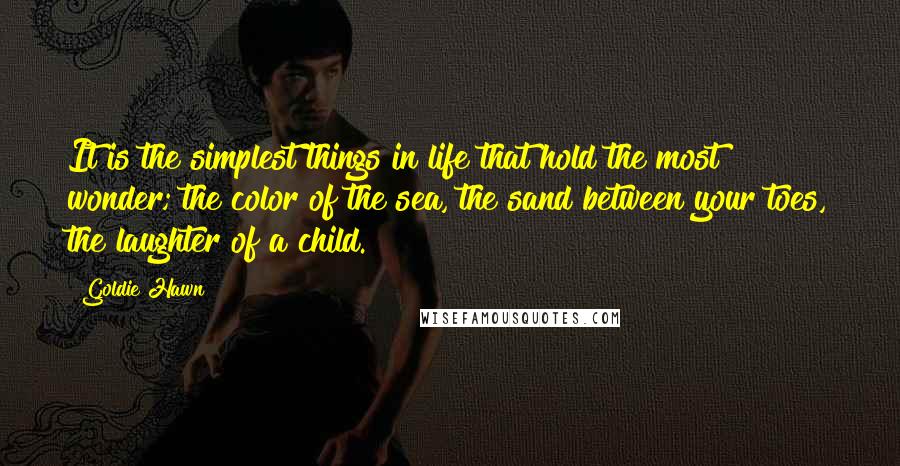 Goldie Hawn Quotes: It is the simplest things in life that hold the most wonder; the color of the sea, the sand between your toes, the laughter of a child.