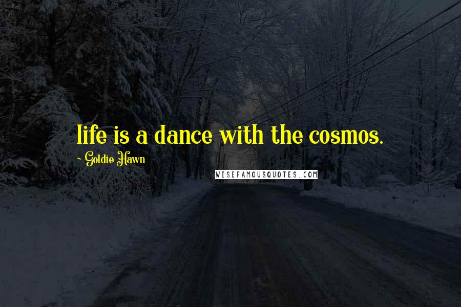 Goldie Hawn Quotes: life is a dance with the cosmos.