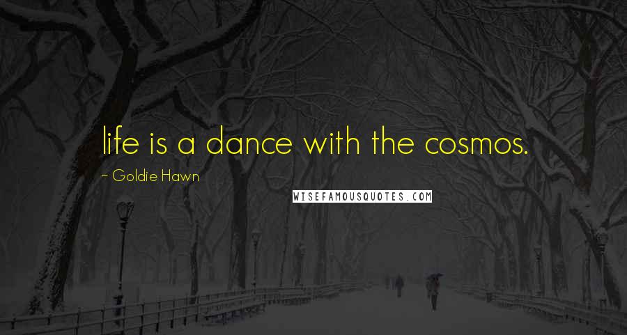 Goldie Hawn Quotes: life is a dance with the cosmos.