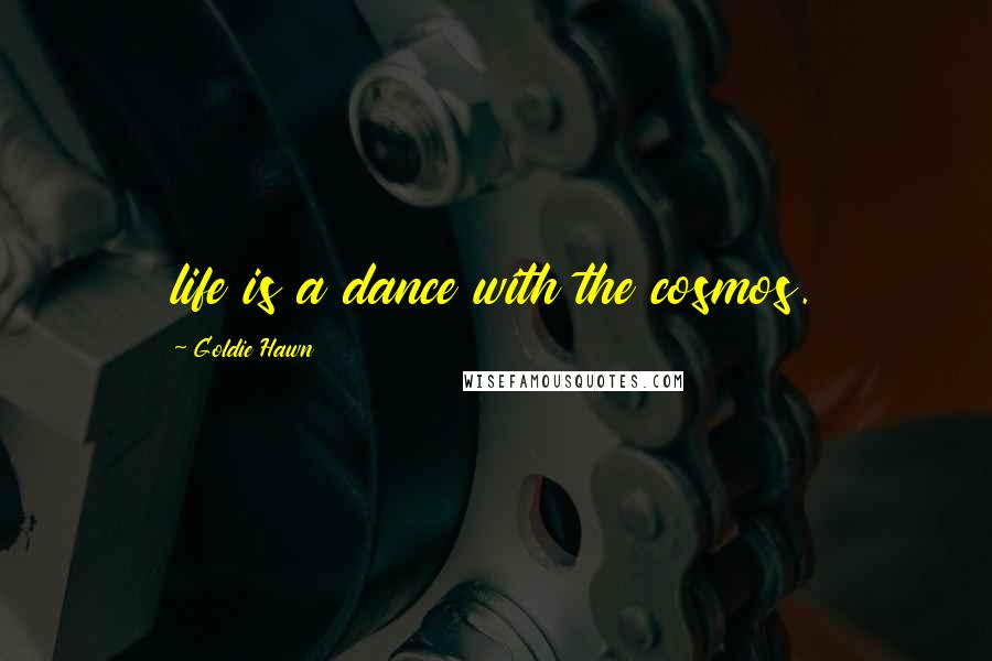 Goldie Hawn Quotes: life is a dance with the cosmos.