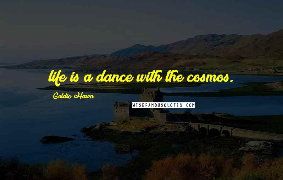 Goldie Hawn Quotes: life is a dance with the cosmos.