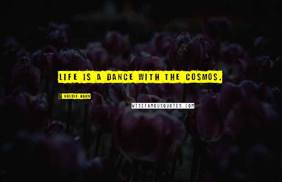 Goldie Hawn Quotes: life is a dance with the cosmos.