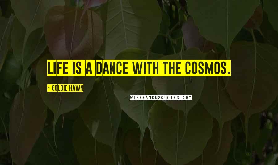 Goldie Hawn Quotes: life is a dance with the cosmos.