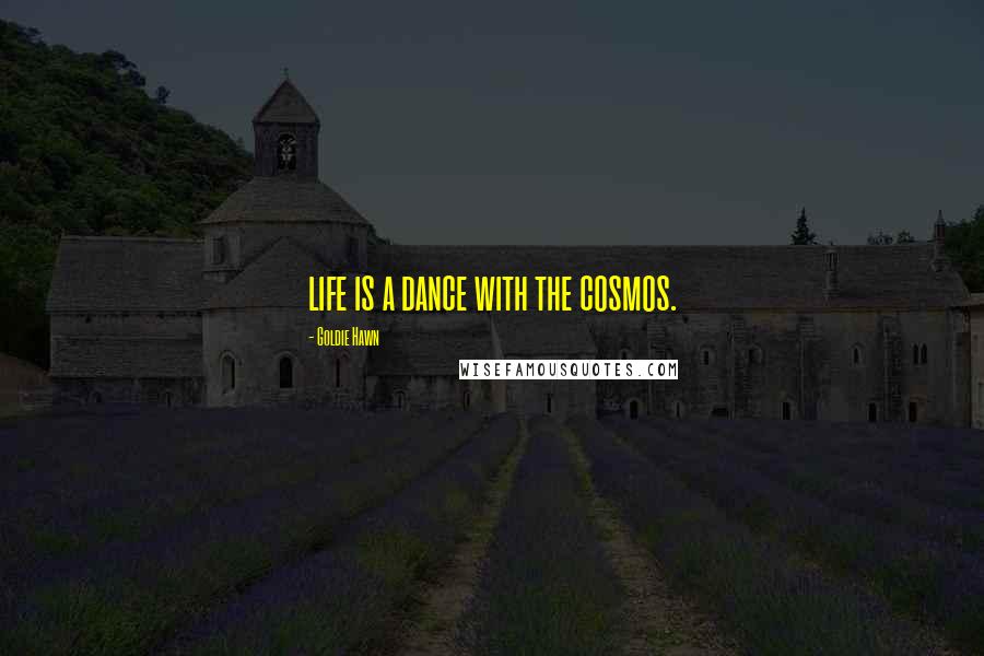 Goldie Hawn Quotes: life is a dance with the cosmos.