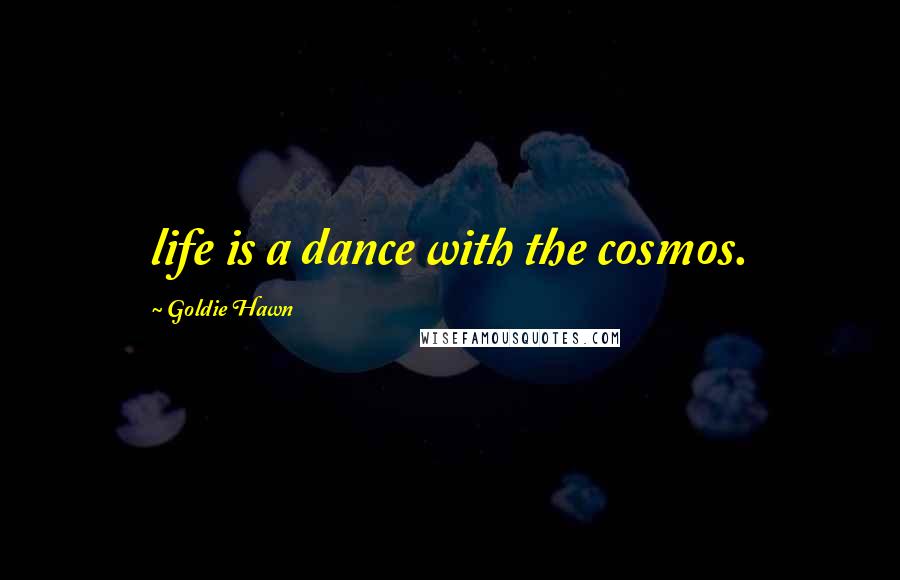 Goldie Hawn Quotes: life is a dance with the cosmos.