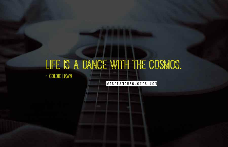 Goldie Hawn Quotes: life is a dance with the cosmos.