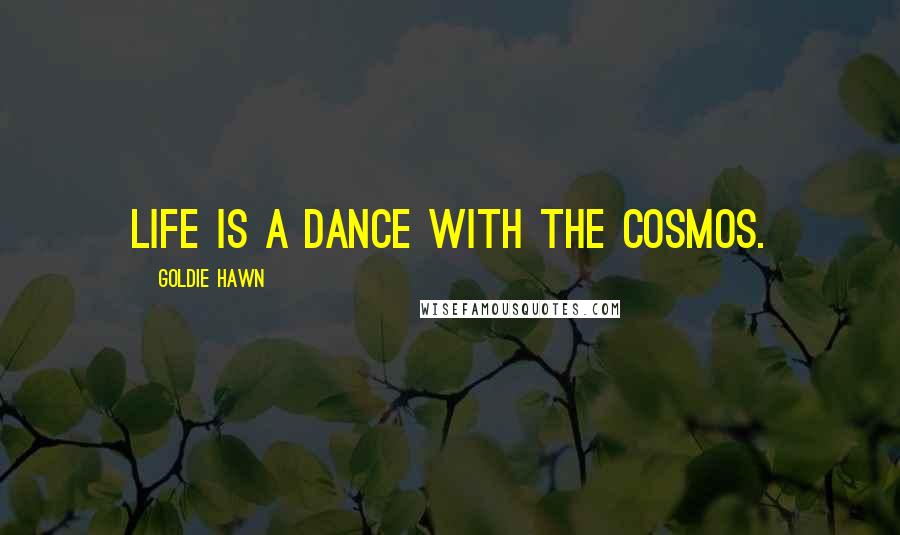 Goldie Hawn Quotes: life is a dance with the cosmos.