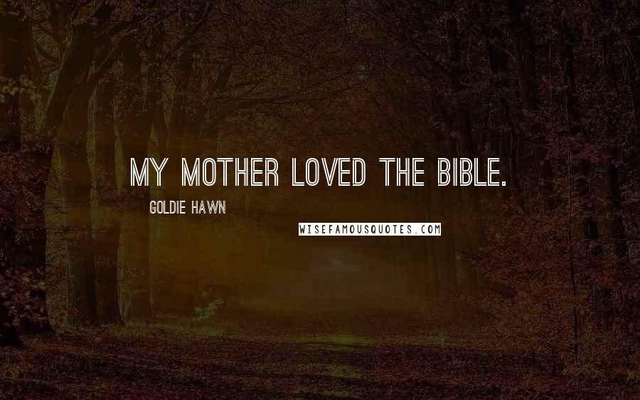 Goldie Hawn Quotes: My mother loved the Bible.