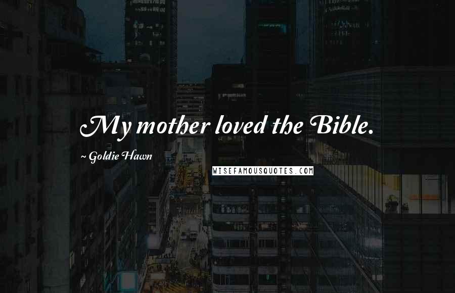 Goldie Hawn Quotes: My mother loved the Bible.