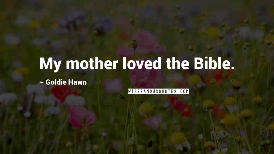 Goldie Hawn Quotes: My mother loved the Bible.