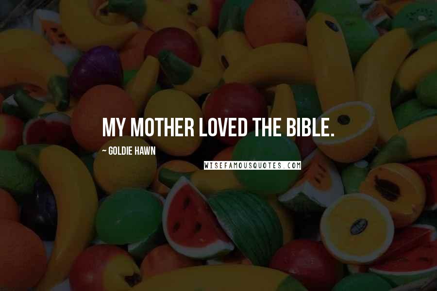 Goldie Hawn Quotes: My mother loved the Bible.