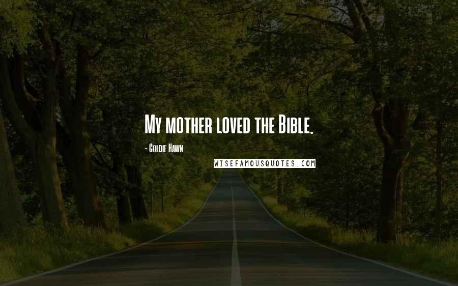 Goldie Hawn Quotes: My mother loved the Bible.