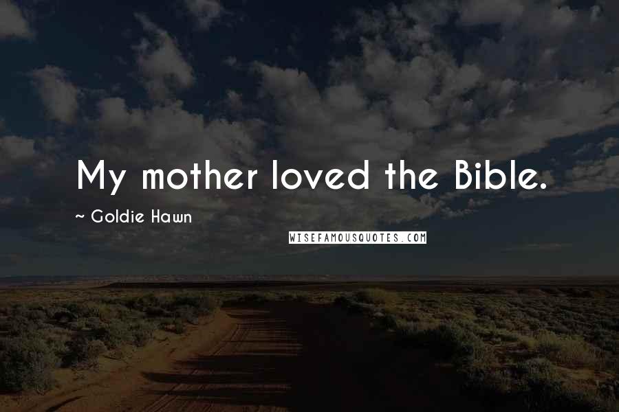 Goldie Hawn Quotes: My mother loved the Bible.