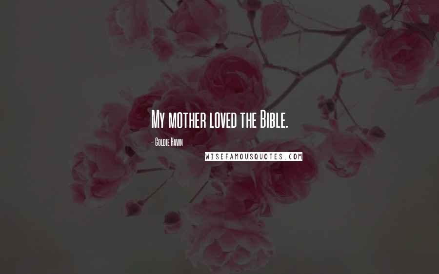 Goldie Hawn Quotes: My mother loved the Bible.
