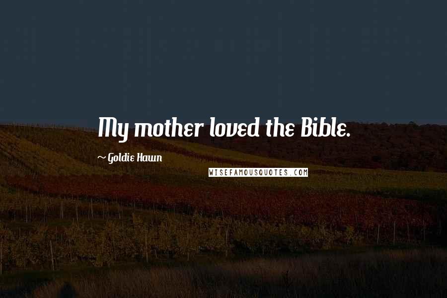 Goldie Hawn Quotes: My mother loved the Bible.