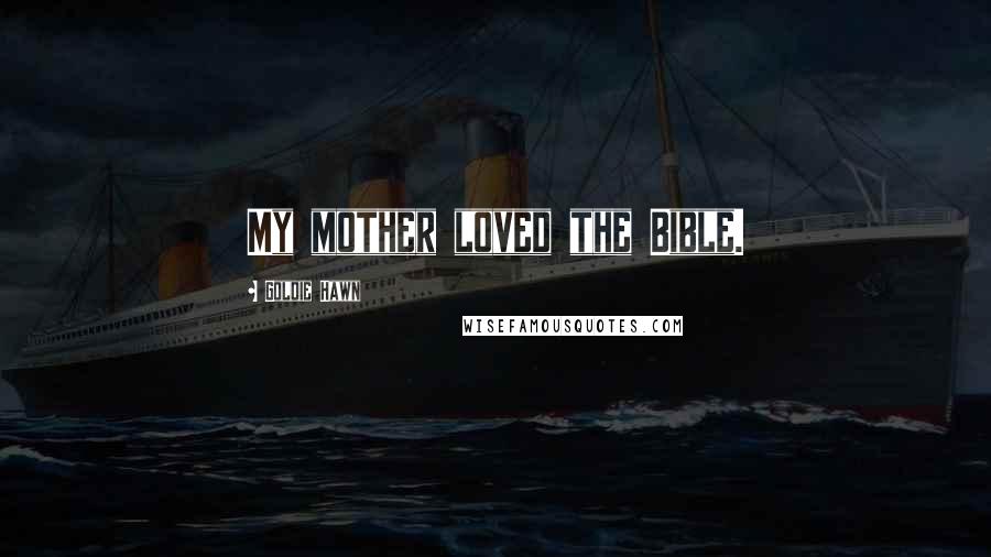 Goldie Hawn Quotes: My mother loved the Bible.