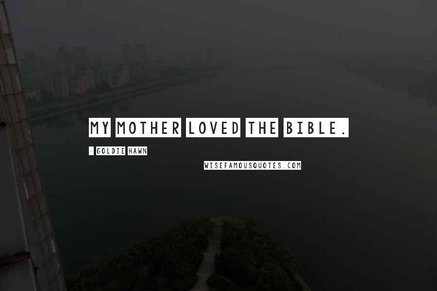 Goldie Hawn Quotes: My mother loved the Bible.