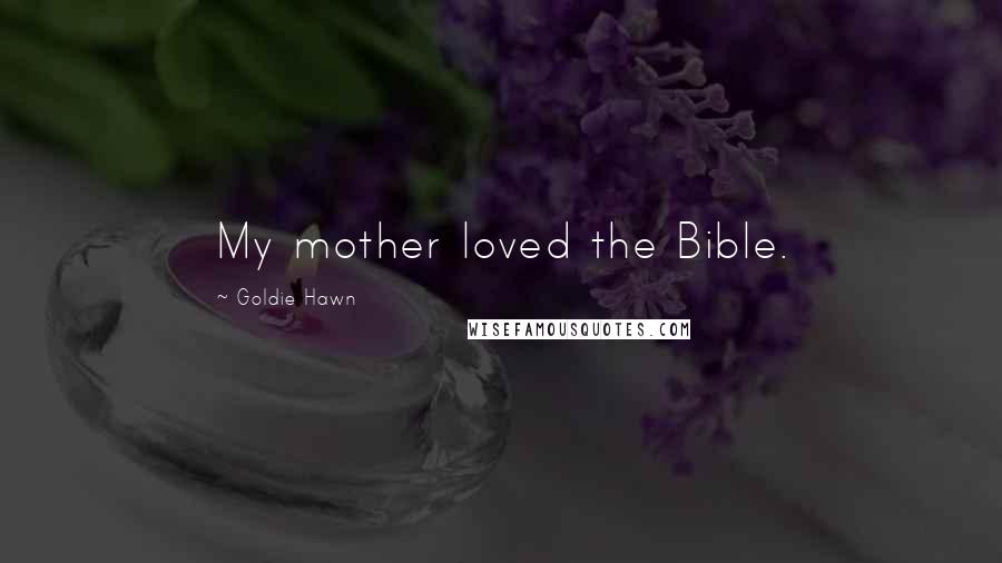 Goldie Hawn Quotes: My mother loved the Bible.