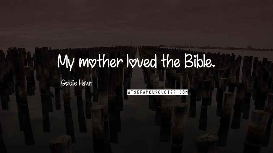 Goldie Hawn Quotes: My mother loved the Bible.