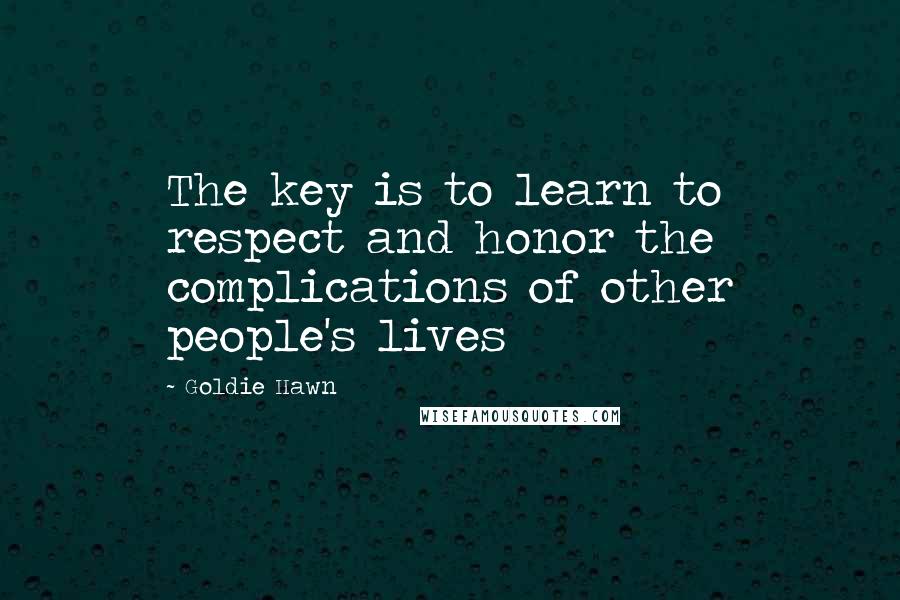 Goldie Hawn Quotes: The key is to learn to respect and honor the complications of other people's lives