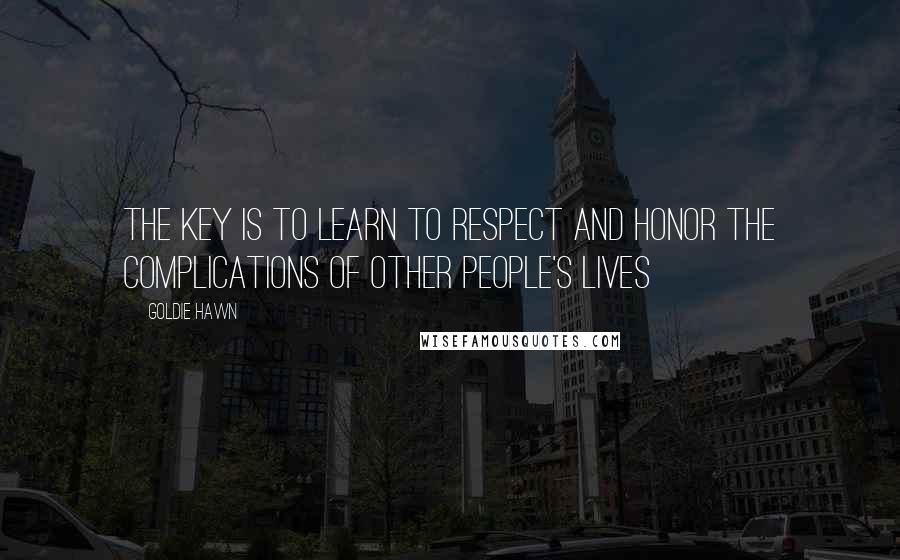Goldie Hawn Quotes: The key is to learn to respect and honor the complications of other people's lives