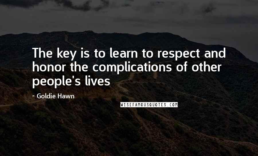 Goldie Hawn Quotes: The key is to learn to respect and honor the complications of other people's lives