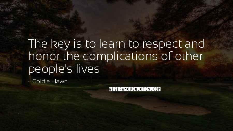 Goldie Hawn Quotes: The key is to learn to respect and honor the complications of other people's lives