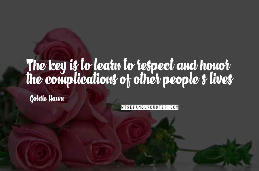 Goldie Hawn Quotes: The key is to learn to respect and honor the complications of other people's lives