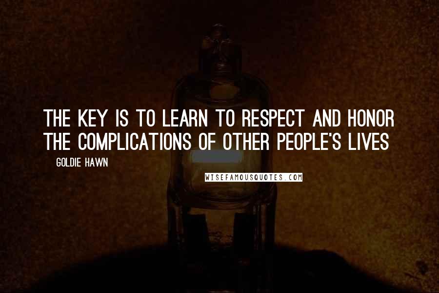 Goldie Hawn Quotes: The key is to learn to respect and honor the complications of other people's lives