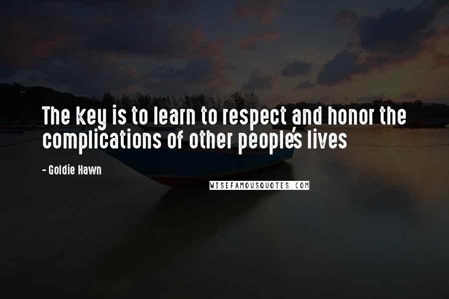 Goldie Hawn Quotes: The key is to learn to respect and honor the complications of other people's lives